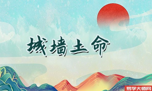 城墙土命什么意思，一生命运怎么样