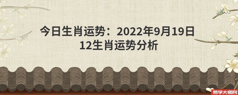 今日生肖运势：2022年9月19日 12生肖运势分析