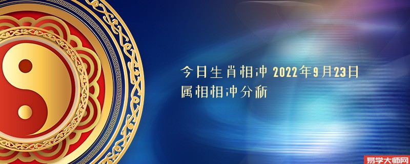 今日生肖相冲 2022年9月23日属相相冲分析