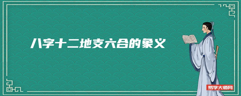 详解八字十二地支六合所反应的象义