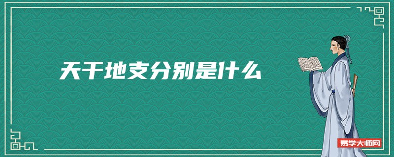 天干地支分别是什么_天干地支是什么意思