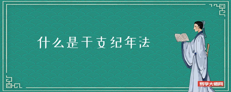 什么是干支纪年法，干支纪年法是什么意思