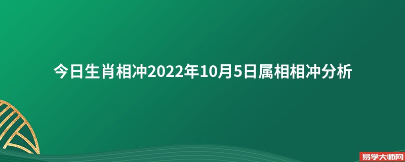 今日生肖相冲2022年10月5日属相相冲分析