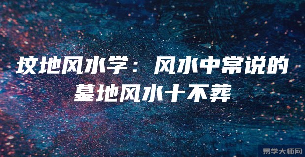 坟地风水学：风水中常说的墓地风水十不葬