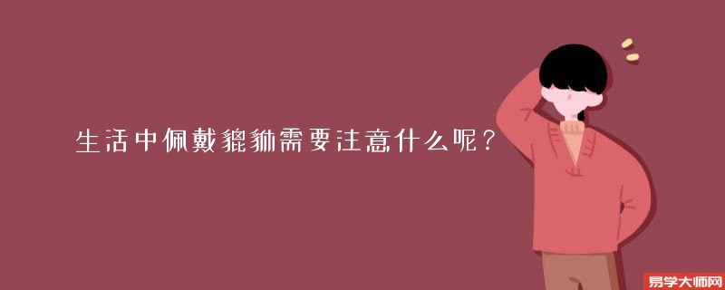 生活中佩戴貔貅需要注意什么呢？