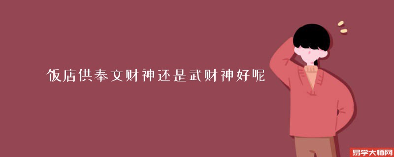 饭店供奉文财神还是武财神好呢