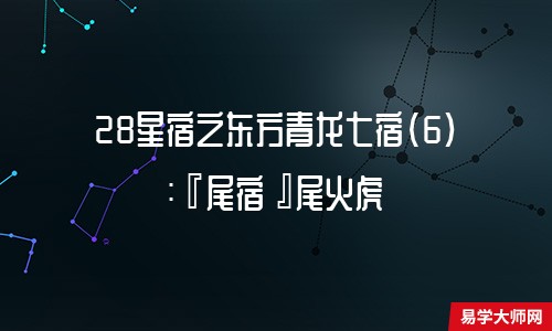 28星宿之东方青龙七宿(6):『尾宿』尾火虎