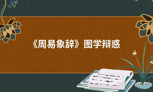 《周易象辞》图学辩惑-在线免费阅读-钦定四库全书 图学辩惑 余姚黄宗炎撰 河