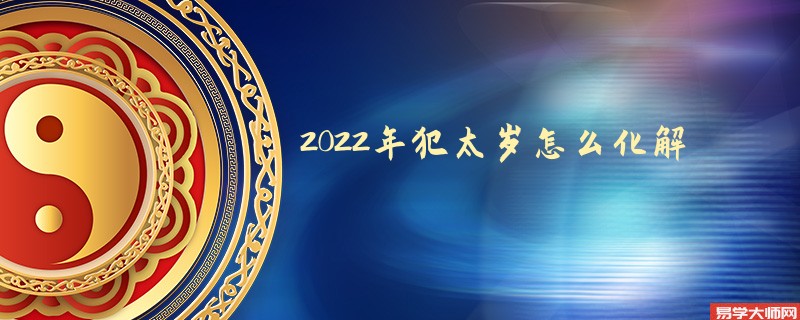 2022年犯太岁怎么化解