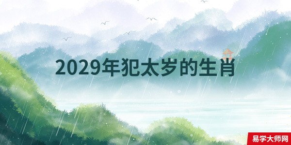 2029年犯太岁的生肖，乃兔，鸡，狗太岁相冲诸事无宁