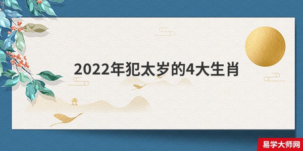 2022年犯太岁的4大生肖