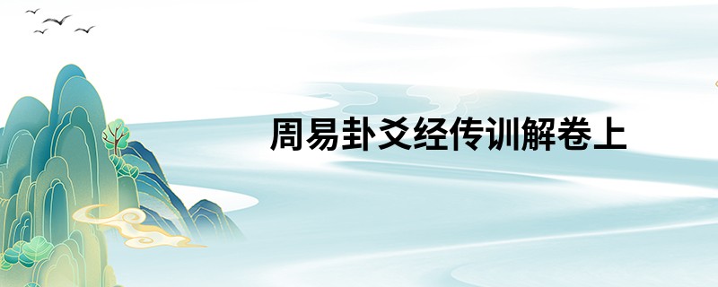 周易卦爻经传训解卷上-在线免费阅读,上经 卦者事物之质也原事物之始要事物之