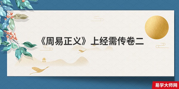 乾下坎上。需：有孚，光亨贞吉，利涉大川。 [疏]正义曰：“此需卦系辞也。“