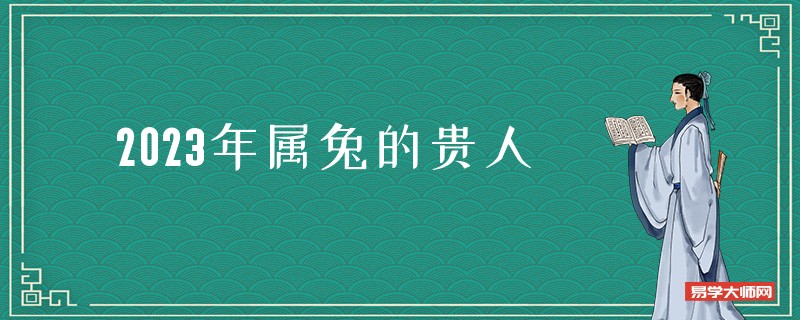 专题图片:2023年是属什么年?贵人在何方,哪些生肖必填丁?