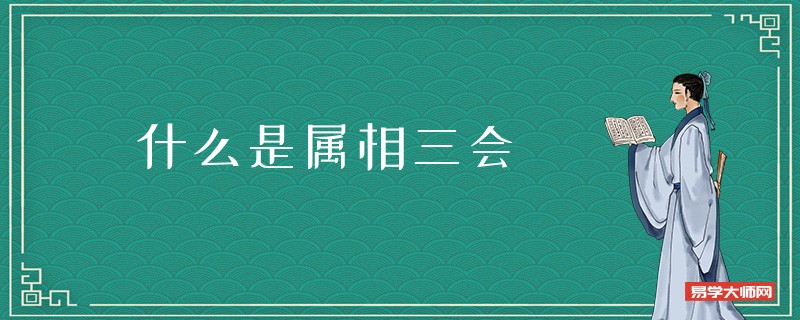 什么是属相三会? 夫妻属相三会是什么意思?