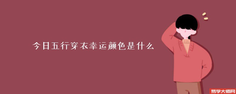 今日五行穿衣幸运颜色是什么(20221210五行属性)