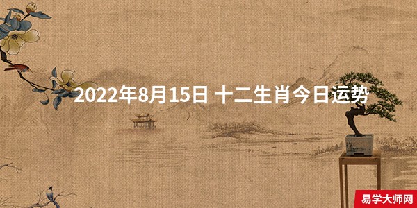 专题图片:易学大师分析： 2022年8月15日 十二生肖今日运势