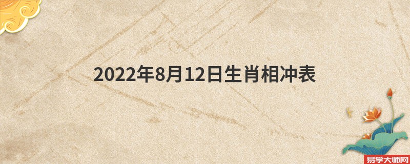 2022年8月12日生肖相冲表：今日冲哪个生肖属相？