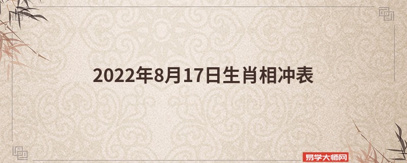 2022年8月17日生肖相冲表：今日冲哪个生肖属相？