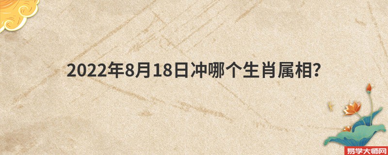 2022年8月18日生肖相冲表：今日冲哪个生肖属相？