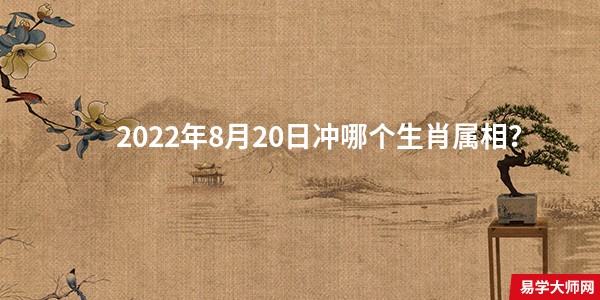 2022年8月20日冲哪个生肖属相？