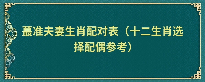 蕞准夫妻生肖配对表（十二生肖选择配偶参考）