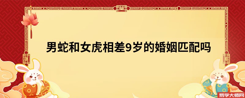 男蛇和女虎相差9岁的婚姻匹配吗