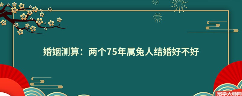 婚姻测算：两个75年属兔人结婚好不好