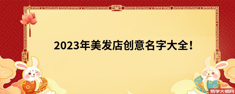 2023年美发店创意名字大全！