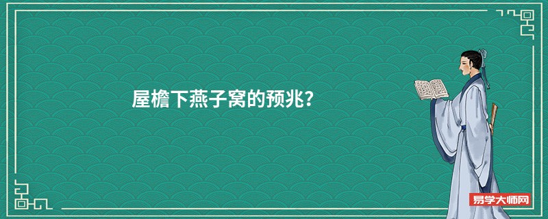 屋檐下燕子窝的预兆？