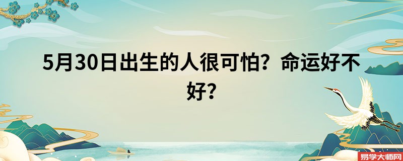 5月30日出生的人很可怕？命运好不好？