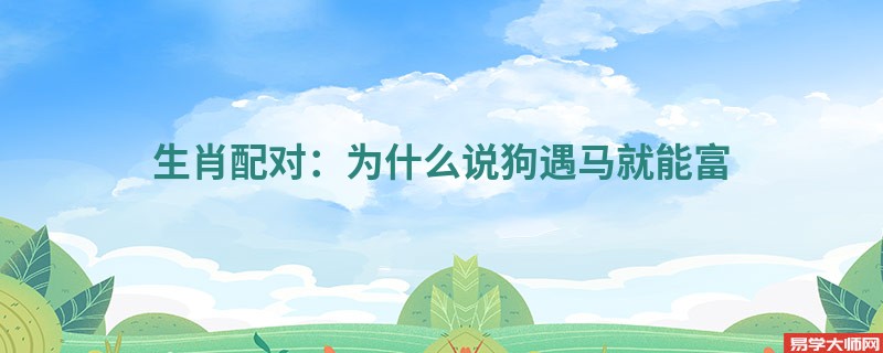 生肖配对：为什么说狗遇马就能富