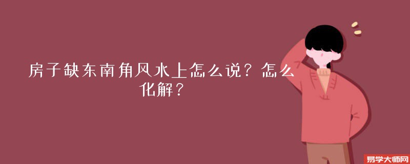 房子缺东南角风水上怎么说？怎么化解？