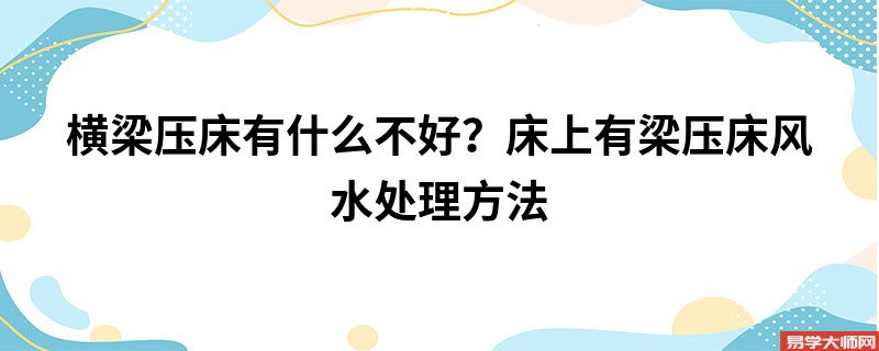 横梁压床有什么不好？床上有梁压床风水处理方法