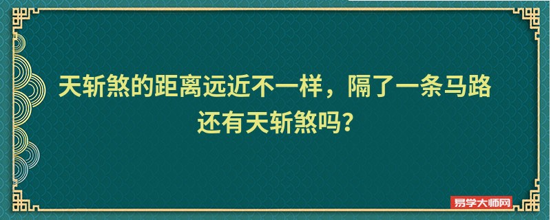 天斩煞的距离远近不一样，隔了一条马路还有天斩煞吗？