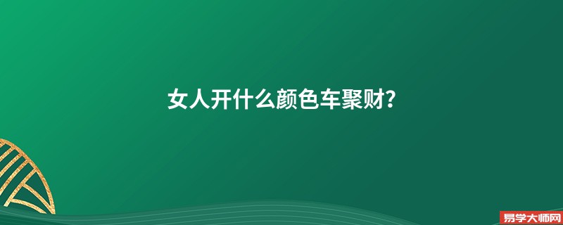 女人开什么颜色车聚财？