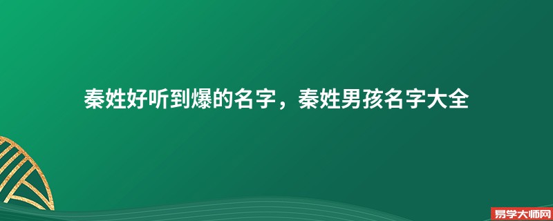 秦姓好听到爆的名字，秦姓男孩名字大全