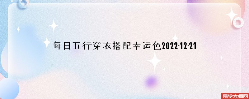 <b>每日五行穿衣搭配幸运色2022-12-21</b>