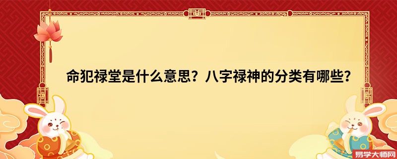 命犯禄堂是什么意思？八字禄神的分类有哪些？