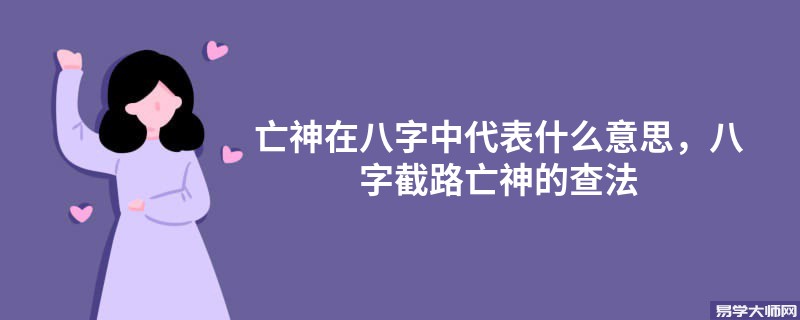 亡神在八字中代表什么意思，八字截路亡神的查法