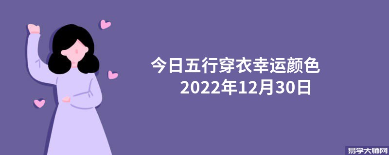 <b>2022年12月30日今日五行穿衣幸运颜色</b>