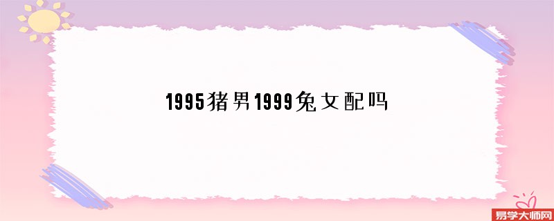 1995猪男1999兔女配吗