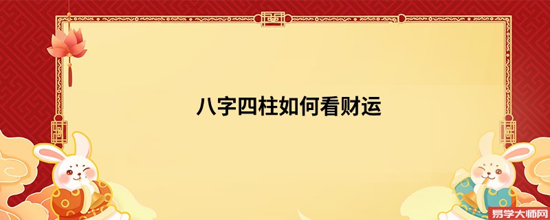 八字四柱如何看财运