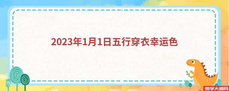 <b>每日五行穿衣颜色搭配 2023年1月1日穿衣幸运色</b>