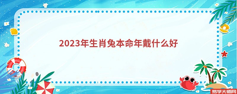 2023年生肖兔本命年戴什么好能招财旺运