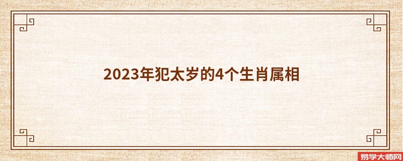 2023年犯太岁的4个生肖属相