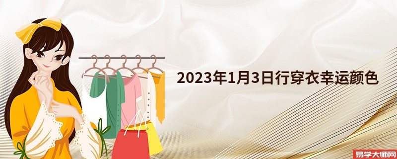 <b>每日五行穿衣幸运颜色 2023年1月3日五行 </b>