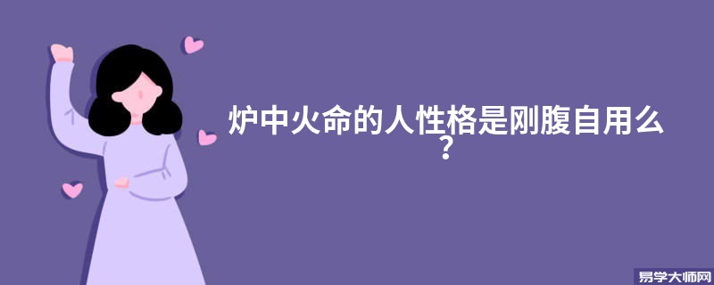 炉中火命的人性格是刚腹自用么？