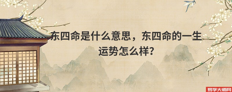 东四命是什么意思，东四命的一生运势怎么样？