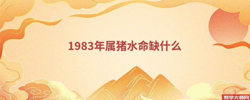 1983年属猪水命缺什么